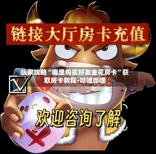 玩家攻略“哪里购买好友金花房卡”获取房卡教程-哔哩哔哩