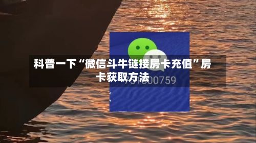 科普一下“微信斗牛链接房卡充值”房卡获取方法-第3张图片