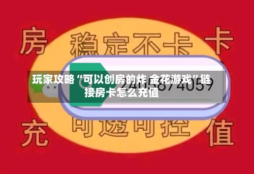 玩家攻略“可以创房的炸 金花游戏”链接房卡怎么充值-第2张图片