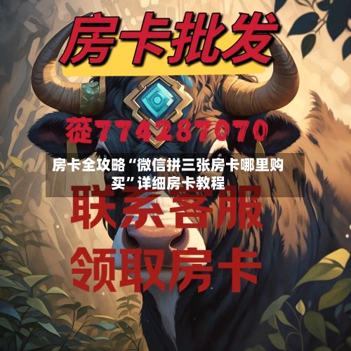 房卡全攻略“微信拼三张房卡哪里购买”详细房卡教程-第3张图片