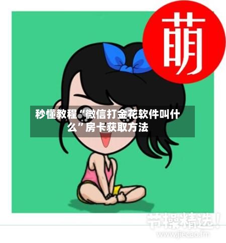 秒懂教程“微信打金花软件叫什么”房卡获取方法