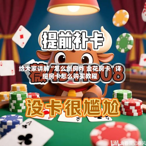 给大家讲解“怎么创房炸 金花房卡	”详细房卡怎么购买教程-第2张图片