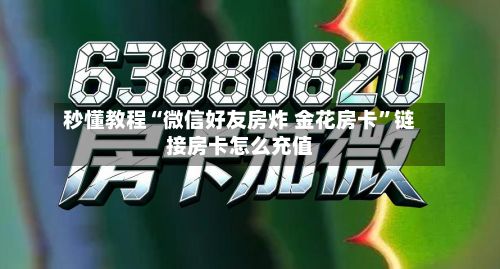 秒懂教程“微信好友房炸 金花房卡”链接房卡怎么充值-第2张图片
