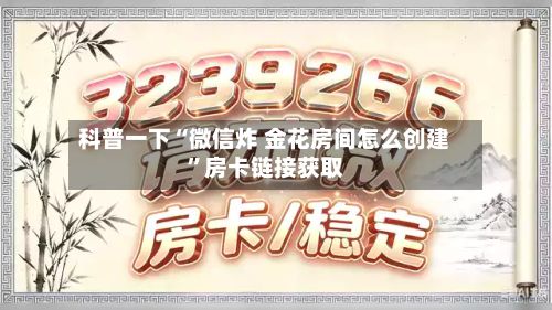 科普一下“微信炸 金花房间怎么创建”房卡链接获取