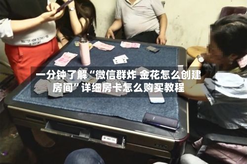 一分钟了解“微信群炸 金花怎么创建房间”详细房卡怎么购买教程