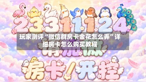 玩家测评“微信群房卡金花怎么弄	”详细房卡怎么购买教程-第2张图片