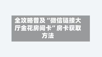 全攻略普及“微信链接大厅金花房间卡”房卡获取方法-第3张图片