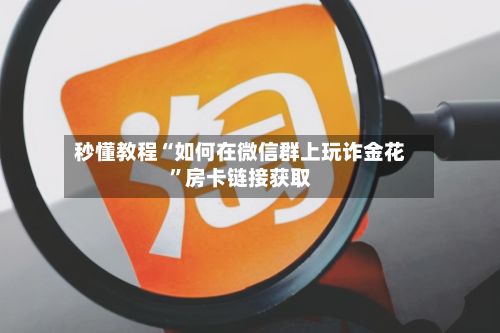 秒懂教程“如何在微信群上玩诈金花”房卡链接获取-第2张图片