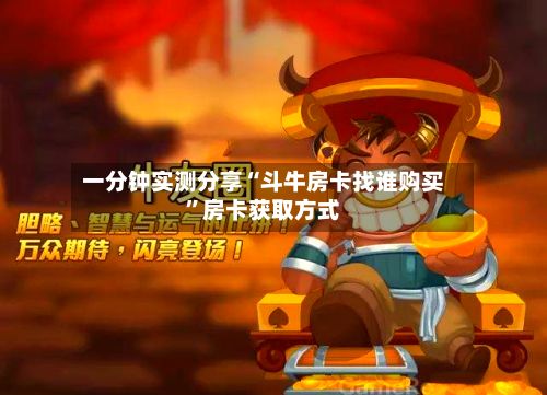 一分钟实测分享“斗牛房卡找谁购买	”房卡获取方式-第3张图片