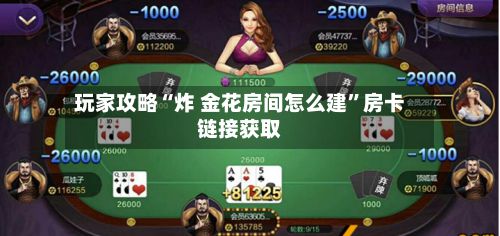 玩家攻略“炸 金花房间怎么建”房卡链接获取