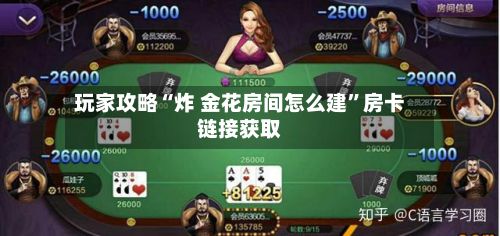 玩家攻略“炸 金花房间怎么建	”房卡链接获取-第2张图片