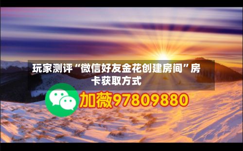 玩家测评“微信好友金花创建房间”房卡获取方式-第3张图片