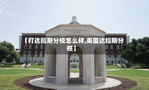 【打达拉斯分校怎么样,美国达拉斯分校】-第2张图片