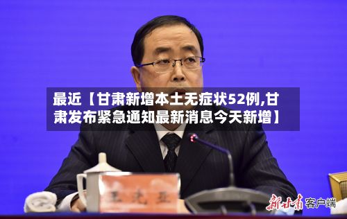 最近【甘肃新增本土无症状52例,甘肃发布紧急通知最新消息今天新增】-第2张图片