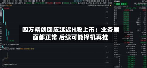 四方精创回应延迟H股上市：业务层面都正常 后续可能择机再推