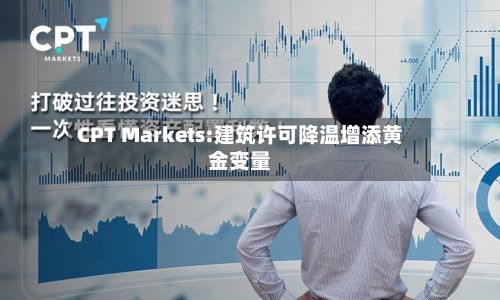 CPT Markets:建筑许可降温增添黄金变量-第2张图片