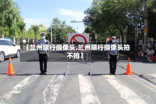 【兰州限行摄像头,兰州限行摄像头拍不拍】