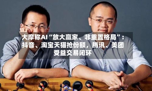 大摩称AI“放大赢家	、非重置格局”：抖音、淘宝天猫抢份额，腾讯、美团受益交易闭环-第3张图片