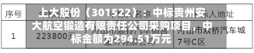 上大股份(301522):中标贵州安大航空锻造有限责任公司采购项目,中标金额为294.51万元