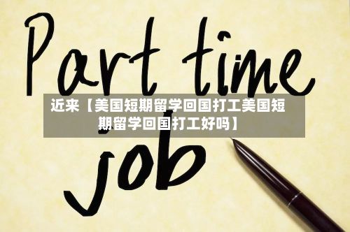 近来【美国短期留学回国打工美国短期留学回国打工好吗】-第3张图片