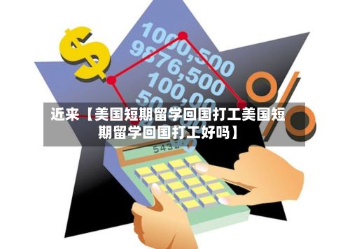 近来【美国短期留学回国打工美国短期留学回国打工好吗】