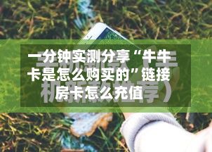 一分钟实测分享“牛牛卡是怎么购买的”链接房卡怎么充值