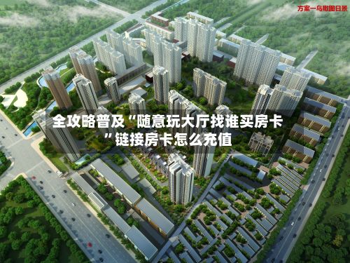 全攻略普及“随意玩大厅找谁买房卡”链接房卡怎么充值