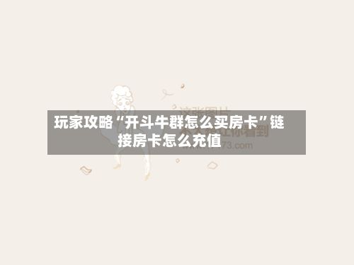 玩家攻略“开斗牛群怎么买房卡”链接房卡怎么充值-第2张图片