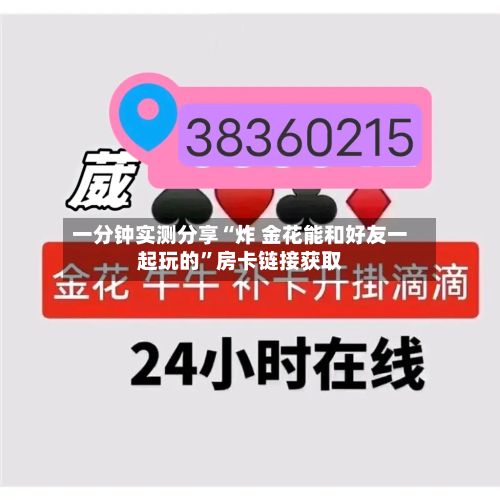 一分钟实测分享“炸 金花能和好友一起玩的”房卡链接获取