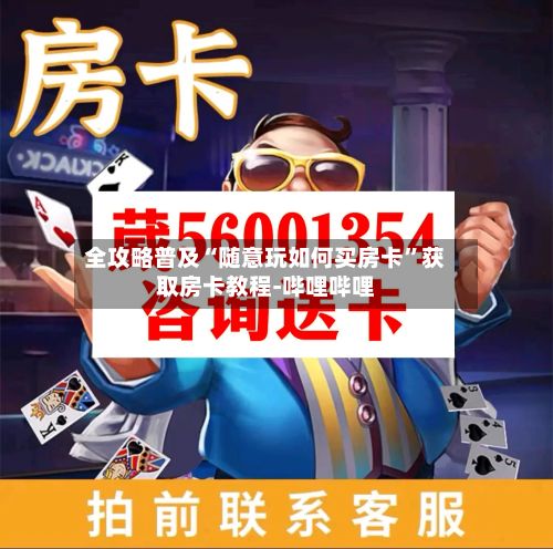 全攻略普及“随意玩如何买房卡	”获取房卡教程-哔哩哔哩-第3张图片