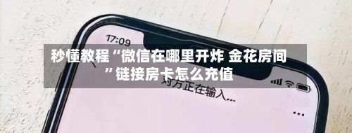 秒懂教程“微信在哪里开炸 金花房间”链接房卡怎么充值-第3张图片
