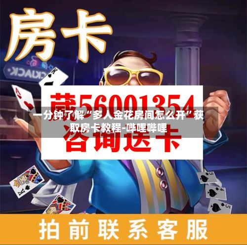 一分钟了解“多人金花房间怎么开”获取房卡教程-哔哩哔哩-第2张图片