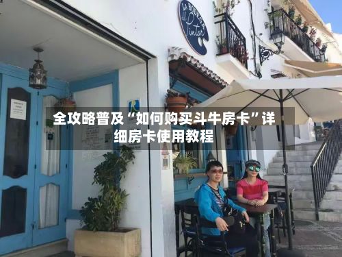 全攻略普及“如何购买斗牛房卡”详细房卡使用教程