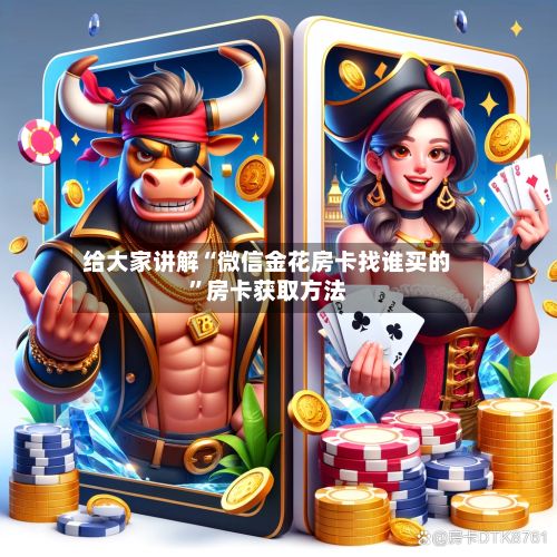 给大家讲解“微信金花房卡找谁买的”房卡获取方法