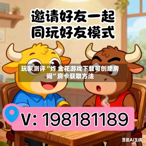 玩家测评“炸 金花游戏下载可创建房间”房卡获取方法-第2张图片