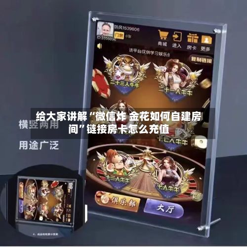给大家讲解“微信炸 金花如何自建房间”链接房卡怎么充值
