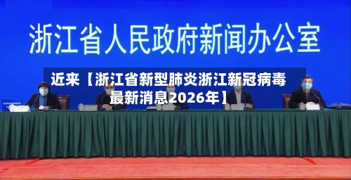 近来【浙江省新型肺炎浙江新冠病毒最新消息2026年】
