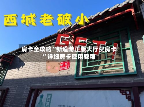 房卡全攻略“新道游正版大厅买房卡”详细房卡使用教程-第3张图片