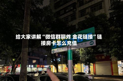 给大家讲解“微信群聊炸 金花链接”链接房卡怎么充值