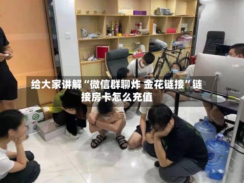 给大家讲解“微信群聊炸 金花链接”链接房卡怎么充值-第2张图片