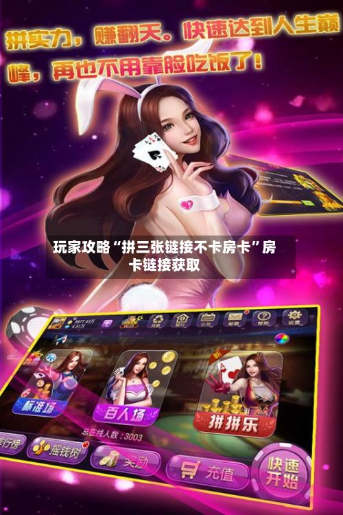 玩家攻略“拼三张链接不卡房卡”房卡链接获取-第2张图片