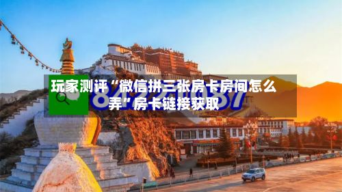 玩家测评“微信拼三张房卡房间怎么弄”房卡链接获取-第2张图片