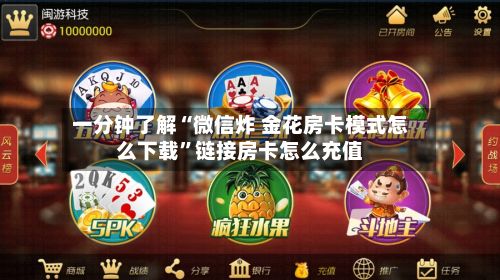 一分钟了解“微信炸 金花房卡模式怎么下载”链接房卡怎么充值-第3张图片