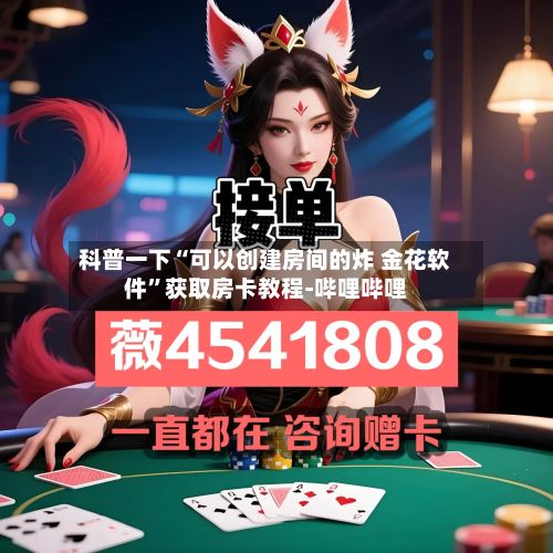 科普一下“可以创建房间的炸 金花软件”获取房卡教程-哔哩哔哩-第2张图片
