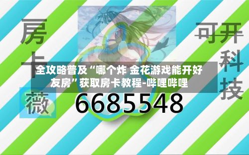 全攻略普及“哪个炸 金花游戏能开好友房	”获取房卡教程-哔哩哔哩-第3张图片