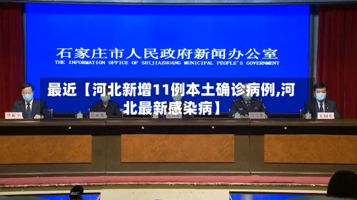 最近【河北新增11例本土确诊病例,河北最新感染病】