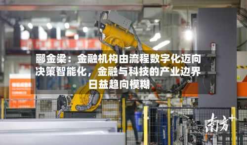 郦金梁：金融机构由流程数字化迈向决策智能化，金融与科技的产业边界日益趋向模糊