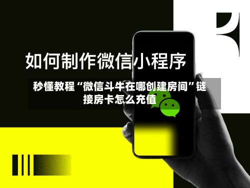 秒懂教程“微信斗牛在哪创建房间”链接房卡怎么充值-第2张图片