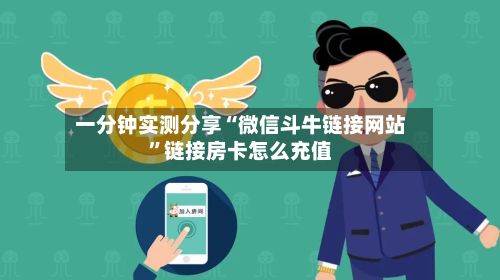 一分钟实测分享“微信斗牛链接网站”链接房卡怎么充值