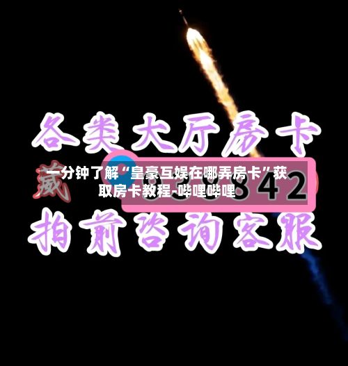 一分钟了解“皇豪互娱在哪弄房卡”获取房卡教程-哔哩哔哩